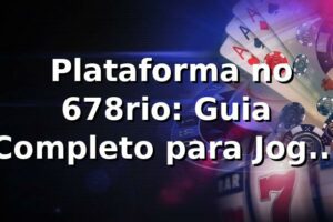 ⭐ Plataforma no 678rio: Guia Completo para Jogar Seguro